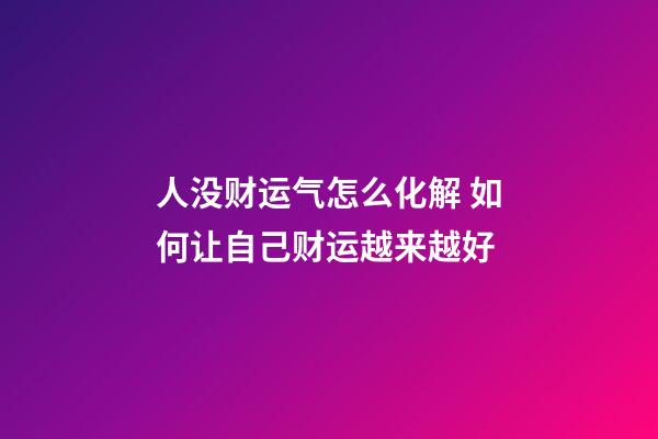 人没财运气怎么化解 如何让自己财运越来越好